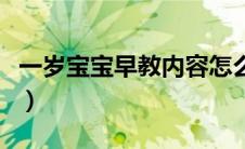 一岁宝宝早教内容怎么写（一岁宝宝早教内容）