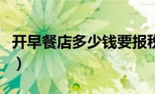 开早餐店多少钱要报税（开早餐店需要多少钱）