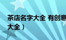 茶店名字大全 有创意商标和图案（茶店名字大全）