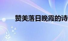 赞美落日晚霞的诗句（晚霞的诗句）