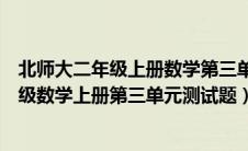 北师大二年级上册数学第三单元测试卷答案（北师大版二年级数学上册第三单元测试题）
