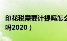 印花税需要计提吗怎么计提（印花税需要计提吗2020）