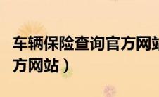 车辆保险查询官方网站查询（车辆保险查询官方网站）