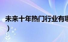 未来十年热门行业有哪些（未来十年热门行业）