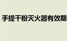 手提干粉灭火器有效期几年（灭火器保质期）