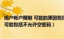 用户帐户限制 可能的原因包括不允许空密码（用户账户限制可能包括不允许空密码）