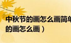 中秋节的画怎么画简单又漂亮六年级（中秋节的画怎么画）
