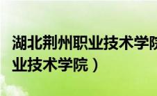 湖北荆州职业技术学院开学时间（湖北荆州职业技术学院）