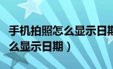 手机拍照怎么显示日期时间地址（手机拍照怎么显示日期）