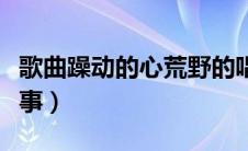 歌曲躁动的心荒野的唱（躁动的山野的背景故事）