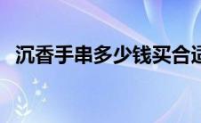 沉香手串多少钱买合适（沉香手串多少钱）