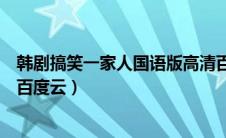 韩剧搞笑一家人国语版高清百度云（搞笑一家人韩国版全集百度云）