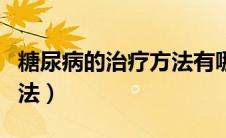 糖尿病的治疗方法有哪几种（糖尿病的治疗方法）