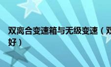 双离合变速箱与无级变速（双离合变速箱和无级变速箱哪个好）