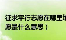 征求平行志愿在哪里填报（谁知道征求平行志愿是什么意思）