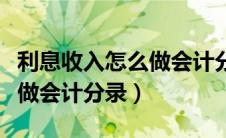 利息收入怎么做会计分录科目（利息收入怎么做会计分录）