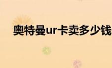 奥特曼ur卡卖多少钱一张（奥特曼ur卡）