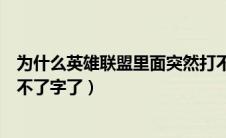 为什么英雄联盟里面突然打不了字（英雄联盟为什么突然打不了字了）