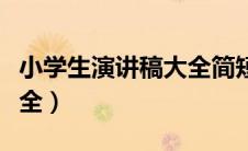 小学生演讲稿大全简短霸气（小学生演讲稿大全）