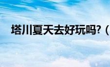 塔川夏天去好玩吗?（塔川最佳旅游时间）