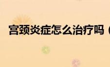 宫颈炎症怎么治疗吗（宫颈炎症怎么治疗）