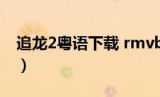 追龙2粤语下载 rmvb 下载（追龙2粤语下载）