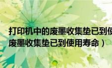 打印机中的废墨收集垫已到使用寿命怎么清零（打印机中的废墨收集垫已到使用寿命）