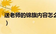 送老师的锦旗内容怎么写（送老师的锦旗内容）