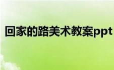 回家的路美术教案ppt（回家的路美术教案）
