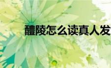 醴陵怎么读真人发音（醴陵怎么读）