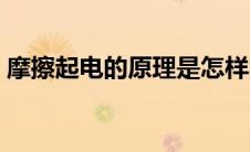摩擦起电的原理是怎样的（摩擦起电的原理）