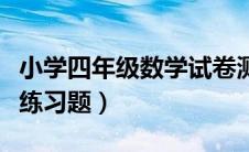 小学四年级数学试卷测试题（小学四年级数学练习题）