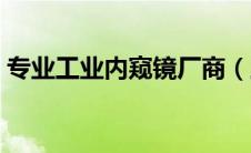 专业工业内窥镜厂商（工业内窥镜品牌排名）