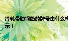 冷轧带肋钢筋的牌号由什么构成（冷轧带肋钢筋符号怎么表示）