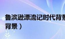 鲁滨逊漂流记时代背景卡（鲁滨逊漂流记时代背景）