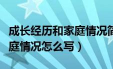 成长经历和家庭情况简短（个人成长经历和家庭情况怎么写）