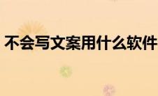 不会写文案用什么软件（写文案用什么软件）