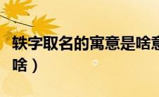 轶字取名的寓意是啥意思（轶字取名的寓意是啥）