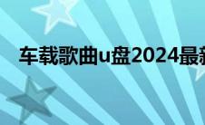 车载歌曲u盘2024最新款（车载歌曲u盘）