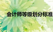 会计师等级划分标准（会计师等级划分）