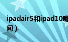 ipadair5和ipad10哪个好（ipadair4上市时间）