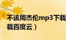 不该周杰伦mp3下载百度云（周杰伦mp3下载百度云）