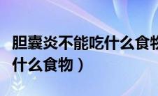 胆囊炎不能吃什么食物有哪些（胆囊炎不能吃什么食物）