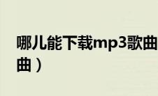 哪儿能下载mp3歌曲（在哪可以下载mp3歌曲）