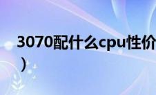 3070配什么cpu性价比高（3070配什么cpu）