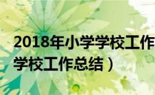 2018年小学学校工作总结范文（2018年小学学校工作总结）