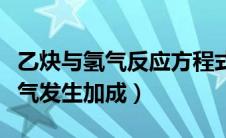 乙炔与氢气反应方程式生成物名称（乙炔跟氢气发生加成）