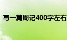 写一篇周记400字左右（写一篇周记400字）