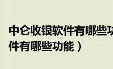 中仑收银软件有哪些功能和作用（中仑收银软件有哪些功能）