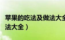 苹果的吃法及做法大全文字（苹果的吃法及做法大全）